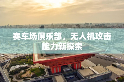 赛车场俱乐部，无人机攻击能力新探索