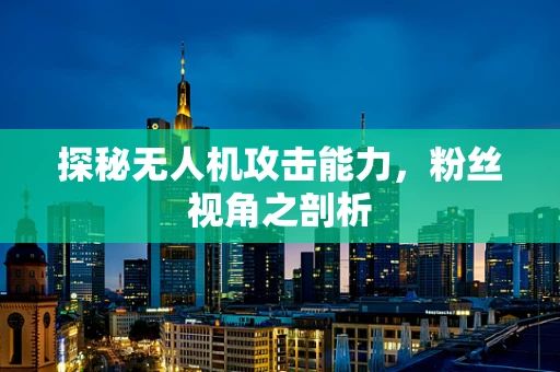 探秘无人机攻击能力，粉丝视角之剖析