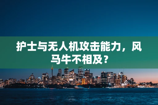 护士与无人机攻击能力，风马牛不相及？