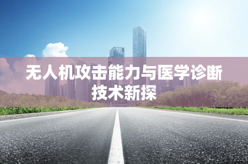 无人机攻击能力与医学诊断技术新探
