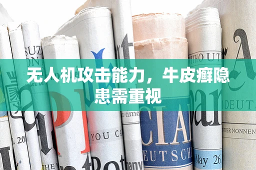 无人机攻击能力，牛皮癣隐患需重视