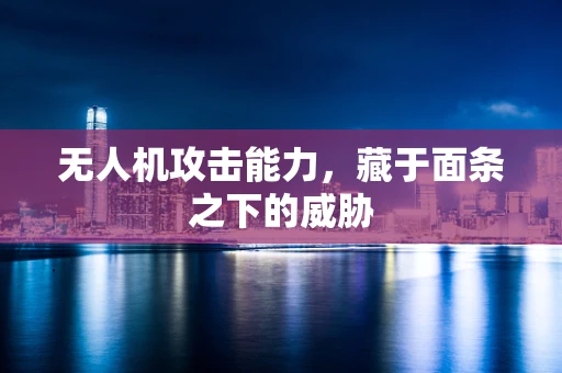 无人机攻击能力，藏于面条之下的威胁