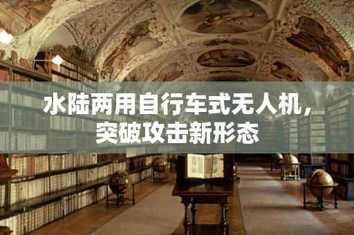 水陆两用自行车式无人机，突破攻击新形态