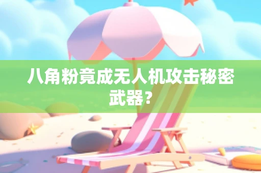 八角粉竟成无人机攻击秘密武器？