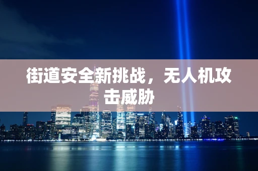 街道安全新挑战，无人机攻击威胁