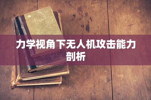 力学视角下无人机攻击能力剖析