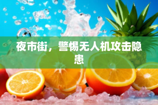 夜市街，警惕无人机攻击隐患