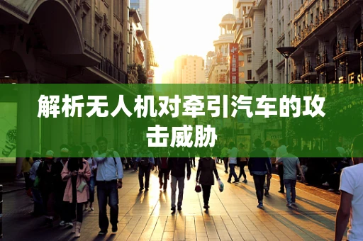 解析无人机对牵引汽车的攻击威胁