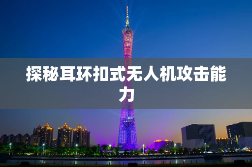 探秘耳环扣式无人机攻击能力