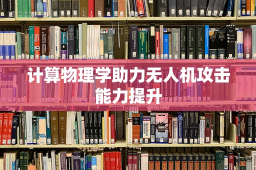 计算物理学助力无人机攻击能力提升