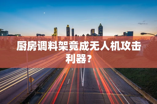 厨房调料架竟成无人机攻击利器？