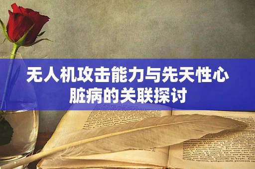 无人机攻击能力与先天性心脏病的关联探讨