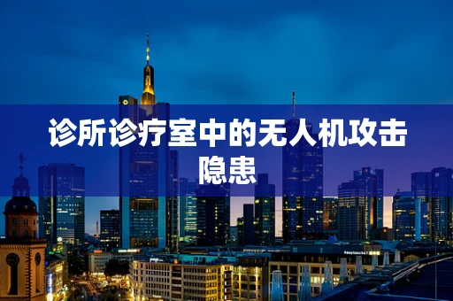 诊所诊疗室中的无人机攻击隐患