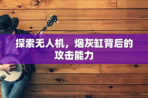 探索无人机，烟灰缸背后的攻击能力