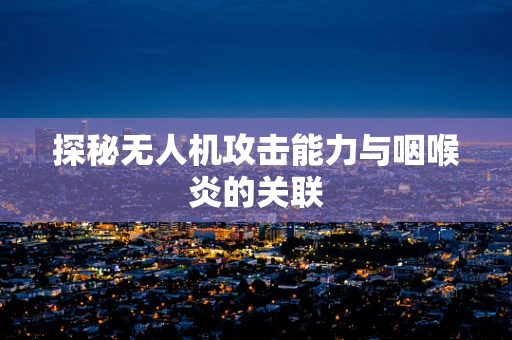 探秘无人机攻击能力与咽喉炎的关联