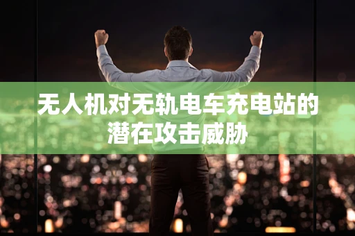 无人机对无轨电车充电站的潜在攻击威胁