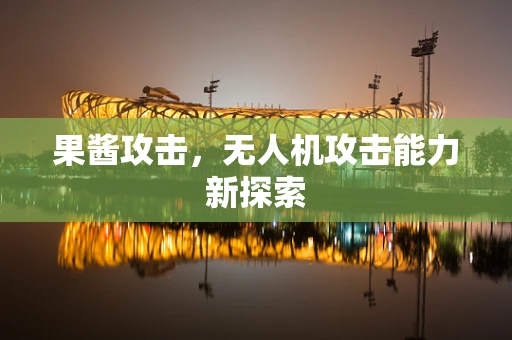 果酱攻击，无人机攻击能力新探索