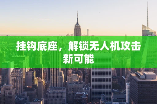 挂钩底座，解锁无人机攻击新可能
