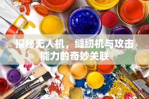 探秘无人机，缝纫机与攻击能力的奇妙关联