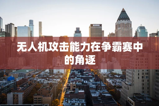 无人机攻击能力在争霸赛中的角逐