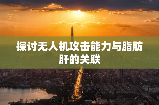 探讨无人机攻击能力与脂肪肝的关联
