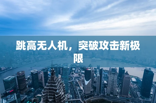 跳高无人机，突破攻击新极限
