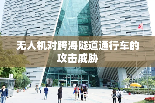 无人机对跨海隧道通行车的攻击威胁