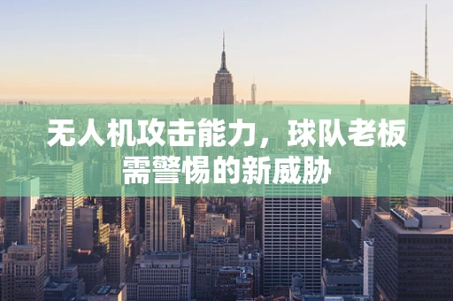 无人机攻击能力，球队老板需警惕的新威胁