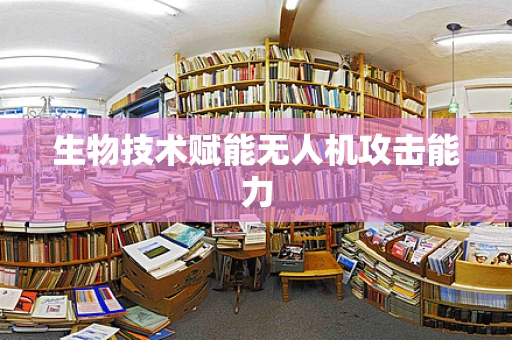 生物技术赋能无人机攻击能力