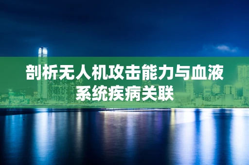 剖析无人机攻击能力与血液系统疾病关联