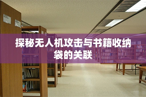 探秘无人机攻击与书籍收纳袋的关联