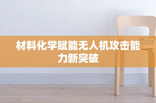 材料化学赋能无人机攻击能力新突破