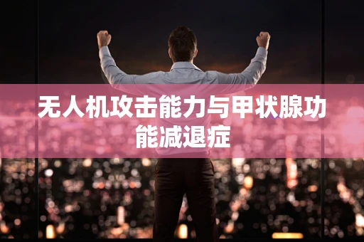 无人机攻击能力与甲状腺功能减退症