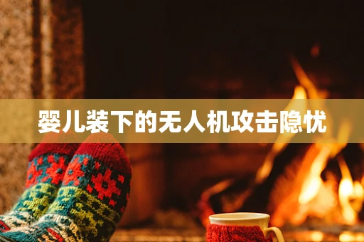 婴儿装下的无人机攻击隐忧