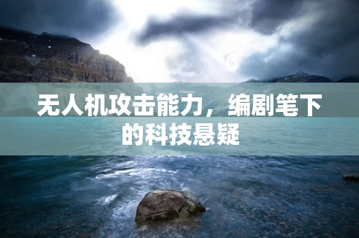 无人机攻击能力，编剧笔下的科技悬疑
