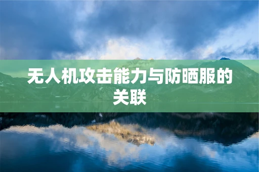 无人机攻击能力与防晒服的关联
