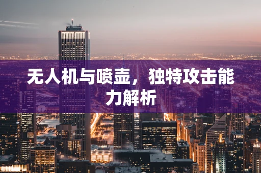 无人机与喷壶，独特攻击能力解析
