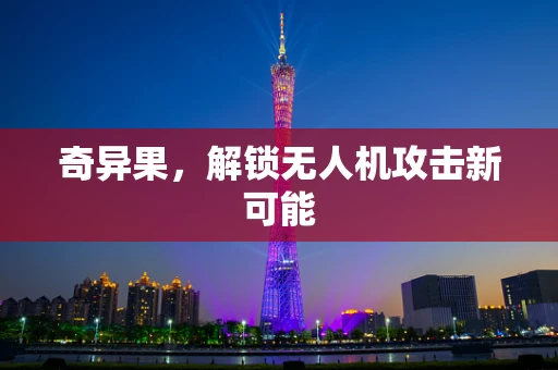 奇异果，解锁无人机攻击新可能