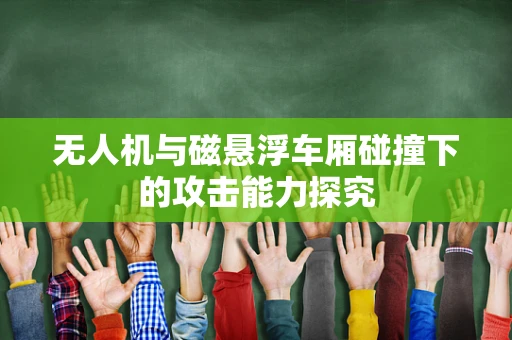 无人机与磁悬浮车厢碰撞下的攻击能力探究