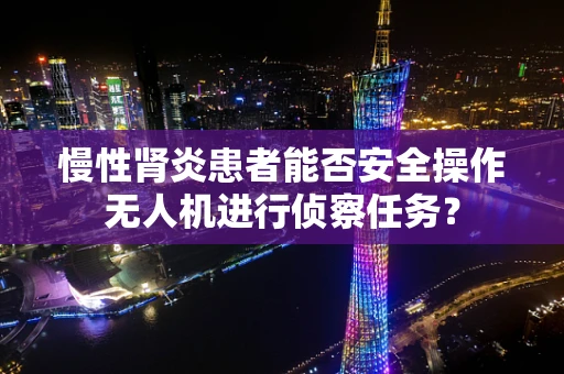 慢性肾炎患者能否安全操作无人机进行侦察任务？