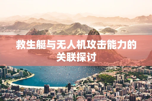 救生艇与无人机攻击能力的关联探讨