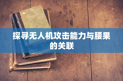 探寻无人机攻击能力与腰果的关联