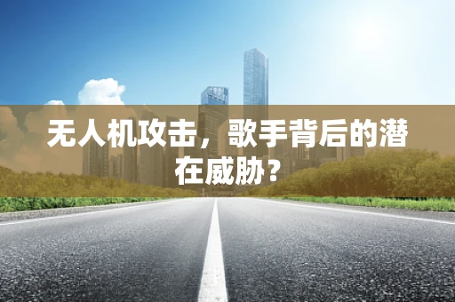 无人机攻击，歌手背后的潜在威胁？