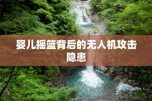 婴儿摇篮背后的无人机攻击隐患