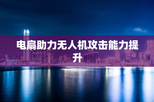电扇助力无人机攻击能力提升