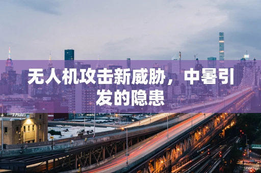 无人机攻击新威胁，中暑引发的隐患