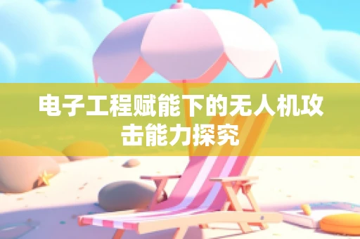 电子工程赋能下的无人机攻击能力探究