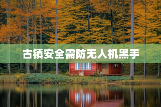 古镇安全需防无人机黑手