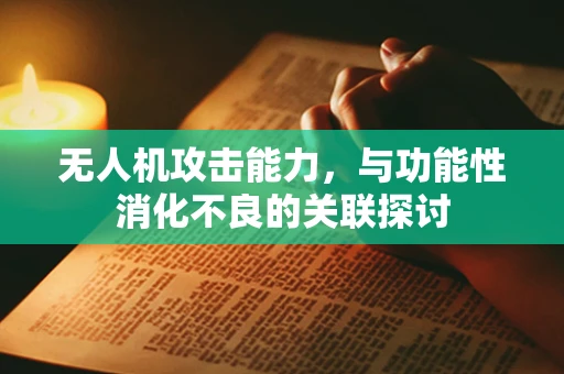 无人机攻击能力，与功能性消化不良的关联探讨