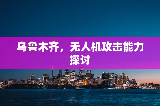 乌鲁木齐，无人机攻击能力探讨